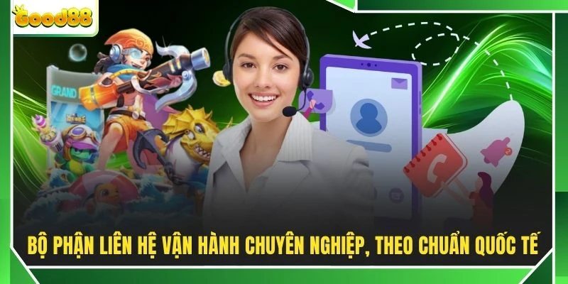 Bộ phận liên hệ vận hành chuyên nghiệp, theo chuẩn quốc tế
