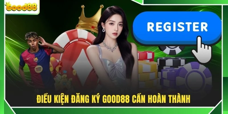 Điều kiện đăng ký GOOD88 cần hoàn thành