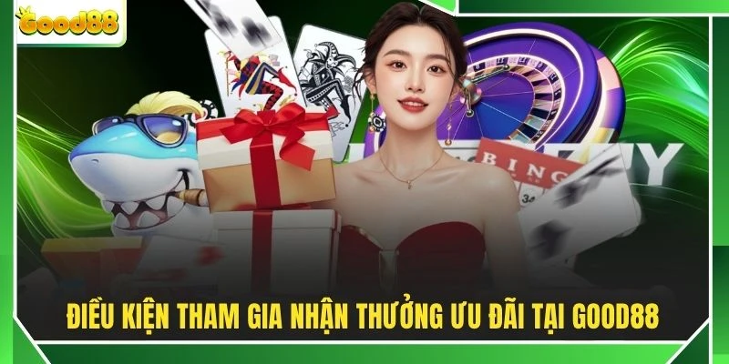 Điều kiện tham gia nhận thưởng ưu đãi tại GOOD88