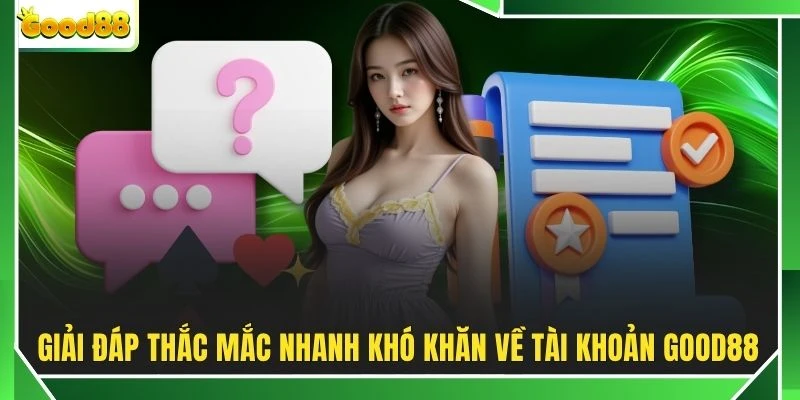 Giải đáp thắc mắc nhanh khó khăn về tài khoản GOOD88